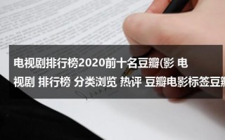 电视剧排行榜2020前十名豆瓣(影 电视剧 排行榜 分类浏览 热评 豆瓣电影标签豆瓣上暂时还)（电视剧豆瓣排行榜2020前十名）