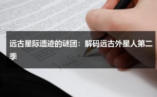 远古星际遗迹的谜团：解码远古外星人第二季（远古外星人在线播放）