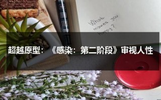 超越原型：《感染：第二阶段》审视人性（超越讲述一个什么故事）