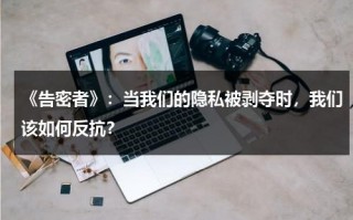 《告密者》：当我们的隐私被剥夺时，我们该如何反抗？（告密者40集免费）