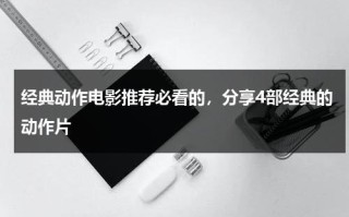 经典动作电影推荐必看的，分享4部经典的动作片