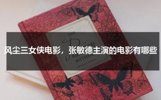 风尘三女侠电影，张敏德主演的电影有哪些