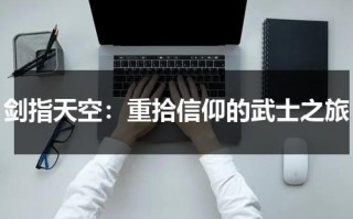 剑指天空：重拾信仰的武士之旅（剑指天下百科大全）