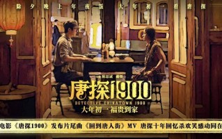 电影《唐探1900》发布《回到唐人街》MV 新老朋友深情回望唐探十年（唐探的正确顺序）