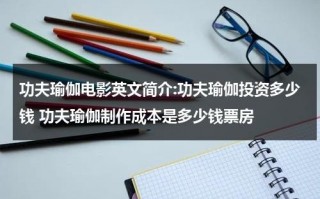 功夫瑜伽电影英文简介:功夫瑜伽投资多少钱 功夫瑜伽制作成本是多少钱票房（电影《功夫瑜伽》）