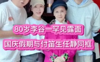 80岁李谷一罕见露脸！人已瘦到脱相，国庆假期与付笛声、任静相聚（李谷 一多大年纪2023）