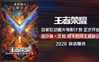 《王者荣耀》合家欢动画大电影2028上映沈腾担任特邀创意监工 《王者荣耀》合家欢动画大电影2028上映沈腾担任特邀创意监工