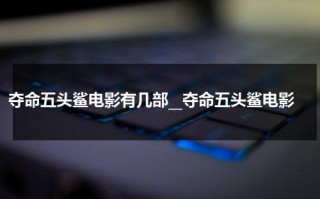 夺命五头鲨电影有几部__夺命五头鲨电影