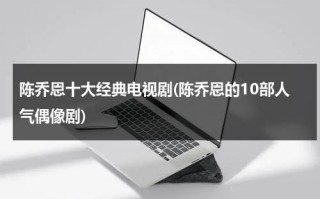 陈乔恩十大经典电视剧(陈乔恩的10部人气偶像剧)（陈乔恩出演的电视连续剧叫什么）