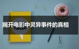 揭开电影中灵异事件的真相（灵异电影排名）
