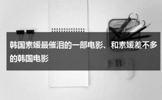 韩国素媛最催泪的一部电影、和素媛差不多的韩国电影（跟素媛差不多的电影）