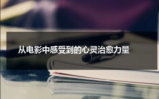 从电影中感受到的心灵治愈力量（看电影学道理）