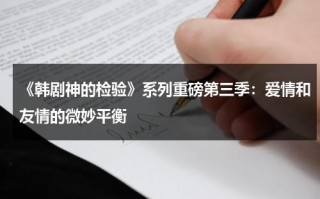 《韩剧神的检验》系列重磅第三季：爱情和友情的微妙平衡（神的测验百度百科）