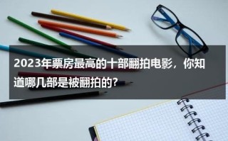 2023年票房最高的十部翻拍电影，你知道哪几部是被翻拍的？