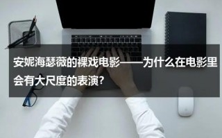 安妮海瑟薇的裸戏电影——为什么在电影里会有大尺度的表演？（安妮海瑟薇 近照）