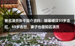 著名演员张平简介资料：银幕硬汉33岁走红，69岁去世，妻子也是知名演员