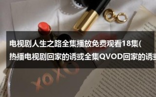 电视剧人生之路全集播放免费观看18集(热播电视剧回家的诱或全集QVOD回家的诱或47.48.49集优酷土豆播放)（电视剧人生cctv）