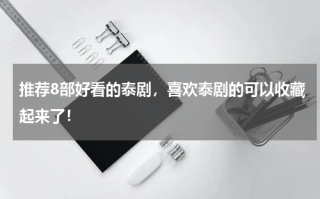 推荐8部好看的泰剧，喜欢泰剧的可以收藏起来了！