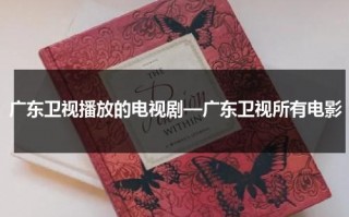 广东卫视播放的电视剧—广东卫视所有电影（广东卫视电视剧节目有哪些）