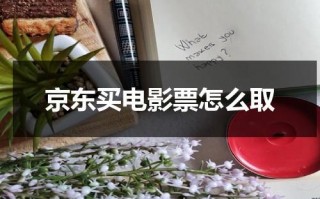 京东买电影票怎么取（京东电影票在哪取）