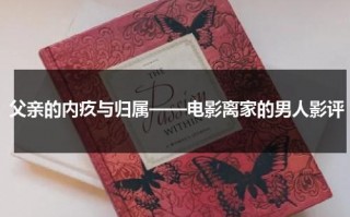 父亲的内疚与归属——电影离家的男人影评（离家的爸爸是谁）