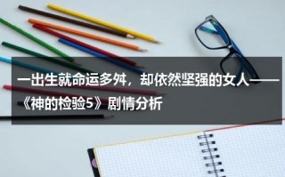 一出生就命运多舛，却依然坚强的女人——《神的检验5》剧情分析（神的检测1）