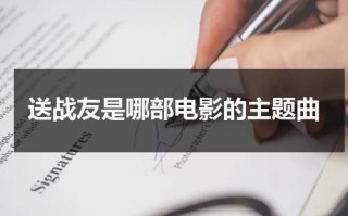 送战友是哪部电影的主题曲（送战友是什么电视剧主题曲）