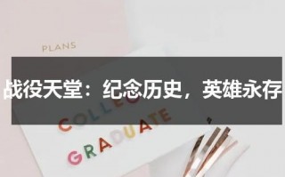 战役天堂：纪念历史，英雄永存（战役英雄出品方）
