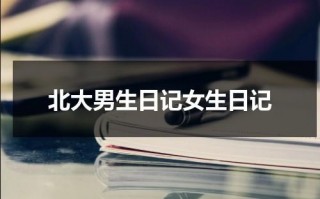 北大男生日记女生日记（男生日记女生日记北大宣传片）