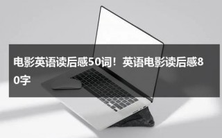 电影英语读后感50词！英语电影读后感80字（英语电影的读后感）