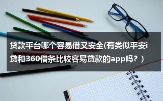 贷款平台哪个容易借又安全(有类似平安i贷和360借条比较容易贷款的app吗？)（360借条跟平安银行有合作吗）