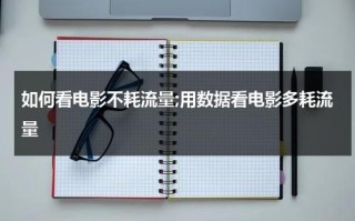 如何看电影不耗流量;用数据看电影多耗流量