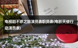 电视剧不惑之旅演员表职员表(电影天使行动演员表)（不惑之徒）