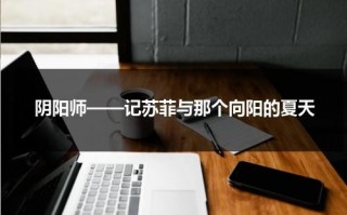 阴阳师——记苏菲与那个向阳的夏天（苏菲mvp）