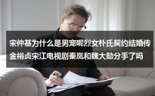 宋仲基为什么是男宠呢烈女朴氏契约结婚传金裕贞宋江电视剧秦岚和魏大勋分手了吗（宋仲基 朴谨惠）