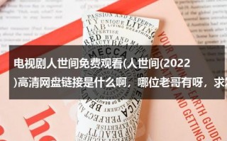电视剧人世间免费观看(人世间(2022)高清网盘链接是什么啊，哪位老哥有呀，求发一下)（人间世第一季超清百度云）