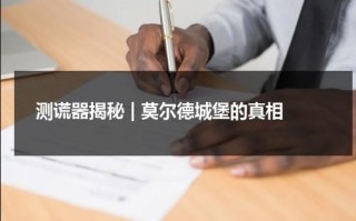 测谎器揭秘 | 莫尔德城堡的真相（测谎仪真的管用吗）