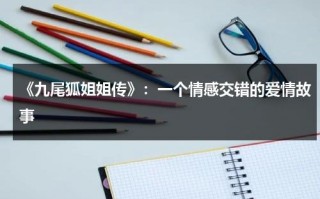《九尾狐姐姐传》：一个情感交错的爱情故事（九尾狐姐姐传 影视剧）