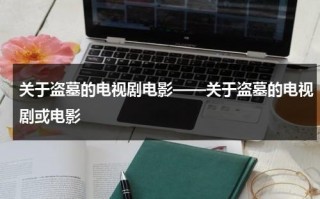 关于盗墓的电视剧电影——关于盗墓的电视剧或电影（搜一下关于盗墓的电影）