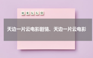 天边一片云电影剧情、天边一片云电影（三个一致 官兵一致）