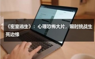 《密室逃生》：心理恐怖大片，限时挑战生死边缘（密室逃生恐怖电影）