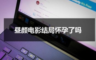 昼颜电影结局怀孕了吗（昼颜大结局什么意思）