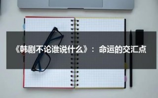 《韩剧不论谁说什么》：命运的交汇点（韩剧不管谁说什么共多少集）