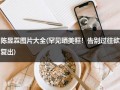 陈昱霖图片大全(罕见晒美照！告别过往欲复出)（陈昱霖照片图）