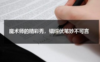 魔术师的精彩秀，错综伏笔妙不可言（魔术师正位）