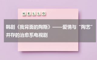 韩剧《我背面的陶斯》——爱情与“陶艺”并存的治愈系电视剧（我背后的陶斯坏人）