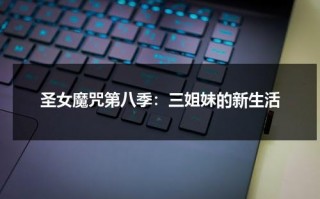 圣女魔咒第八季：三姐妹的新生活（怎么新圣女魔咒第三季换人了）