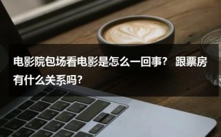 电影院包场看电影是怎么一回事？ 跟票房有什么关系吗？