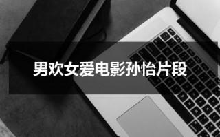 男欢女爱电影孙怡片段（畸形母爱电影免费观看完整版高清）