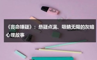 《丧命嫌疑》：悬疑点满、吸睛无限的灰暗心理故事（导致丧命）